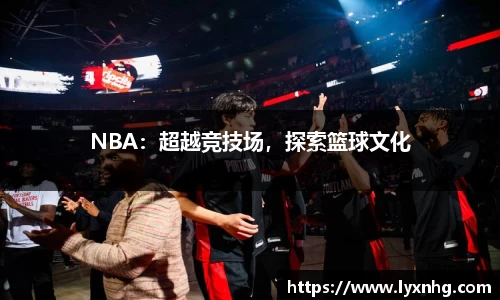 NBA：超越竞技场，探索篮球文化